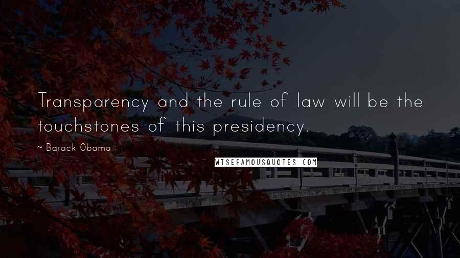 Barack Obama Quotes: Transparency and the rule of law will be the touchstones of this presidency.