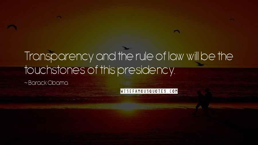 Barack Obama Quotes: Transparency and the rule of law will be the touchstones of this presidency.