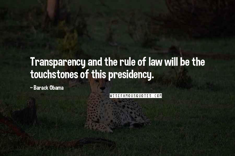 Barack Obama Quotes: Transparency and the rule of law will be the touchstones of this presidency.