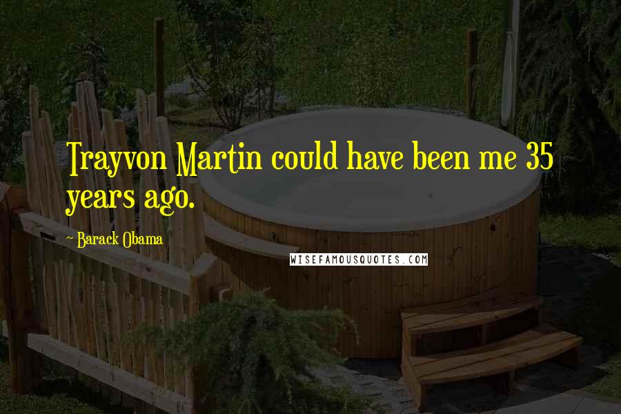 Barack Obama Quotes: Trayvon Martin could have been me 35 years ago.
