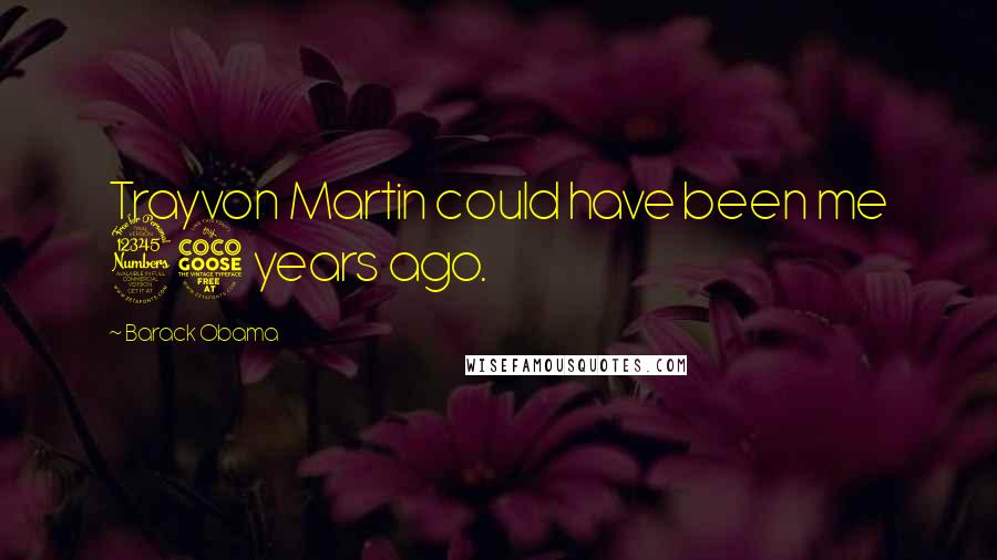 Barack Obama Quotes: Trayvon Martin could have been me 35 years ago.