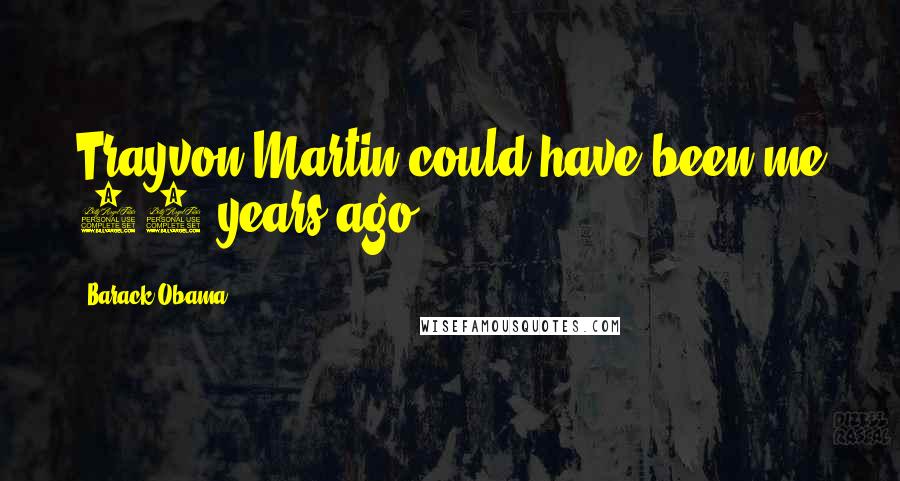Barack Obama Quotes: Trayvon Martin could have been me 35 years ago.