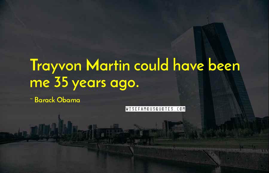 Barack Obama Quotes: Trayvon Martin could have been me 35 years ago.