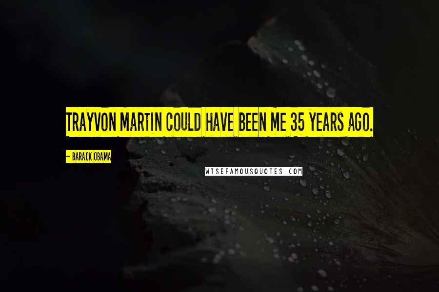Barack Obama Quotes: Trayvon Martin could have been me 35 years ago.