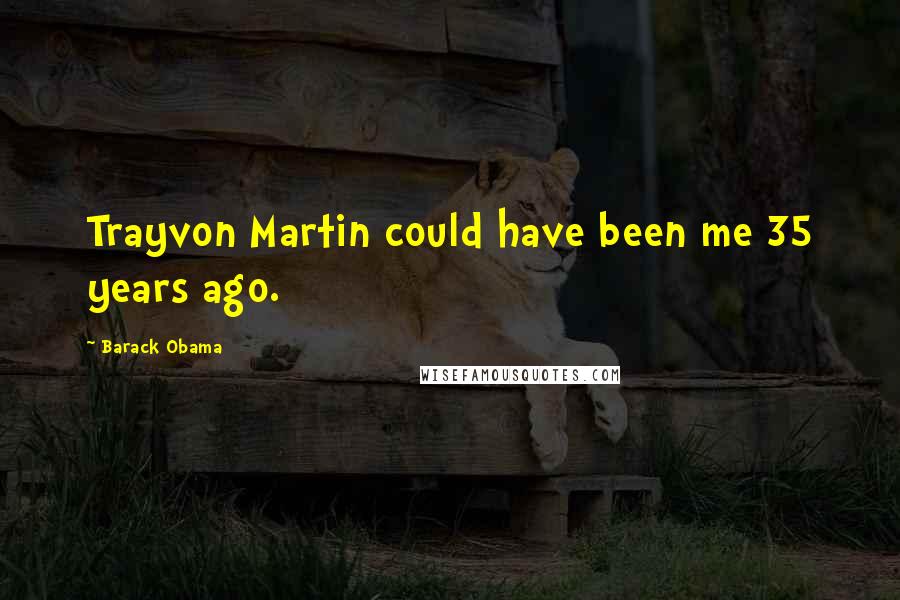 Barack Obama Quotes: Trayvon Martin could have been me 35 years ago.