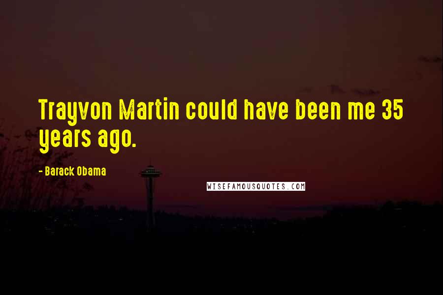 Barack Obama Quotes: Trayvon Martin could have been me 35 years ago.