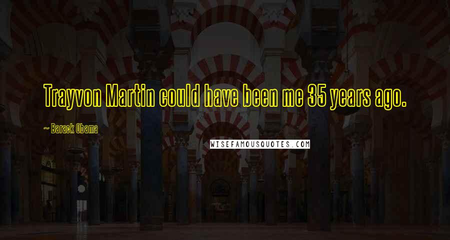 Barack Obama Quotes: Trayvon Martin could have been me 35 years ago.
