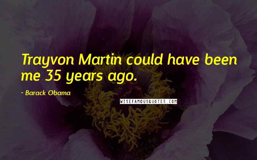 Barack Obama Quotes: Trayvon Martin could have been me 35 years ago.