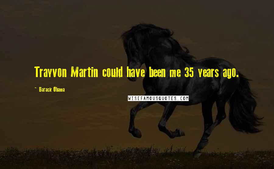 Barack Obama Quotes: Trayvon Martin could have been me 35 years ago.