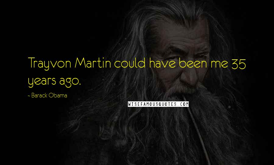 Barack Obama Quotes: Trayvon Martin could have been me 35 years ago.