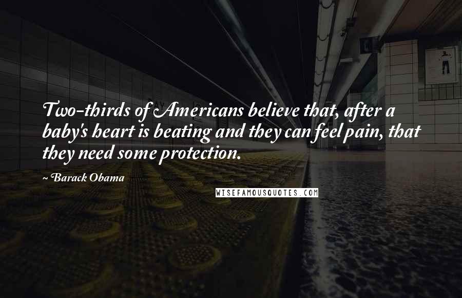 Barack Obama Quotes: Two-thirds of Americans believe that, after a baby's heart is beating and they can feel pain, that they need some protection.