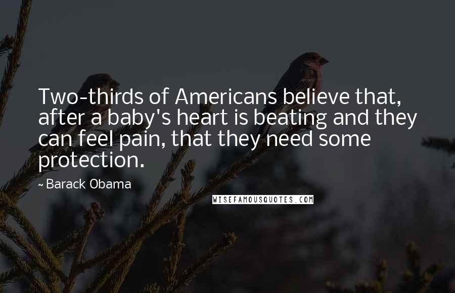 Barack Obama Quotes: Two-thirds of Americans believe that, after a baby's heart is beating and they can feel pain, that they need some protection.