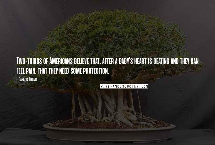 Barack Obama Quotes: Two-thirds of Americans believe that, after a baby's heart is beating and they can feel pain, that they need some protection.