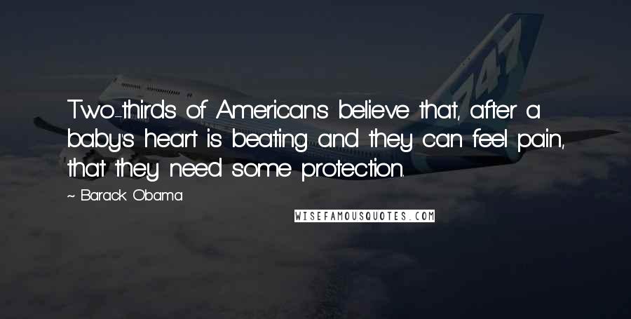 Barack Obama Quotes: Two-thirds of Americans believe that, after a baby's heart is beating and they can feel pain, that they need some protection.