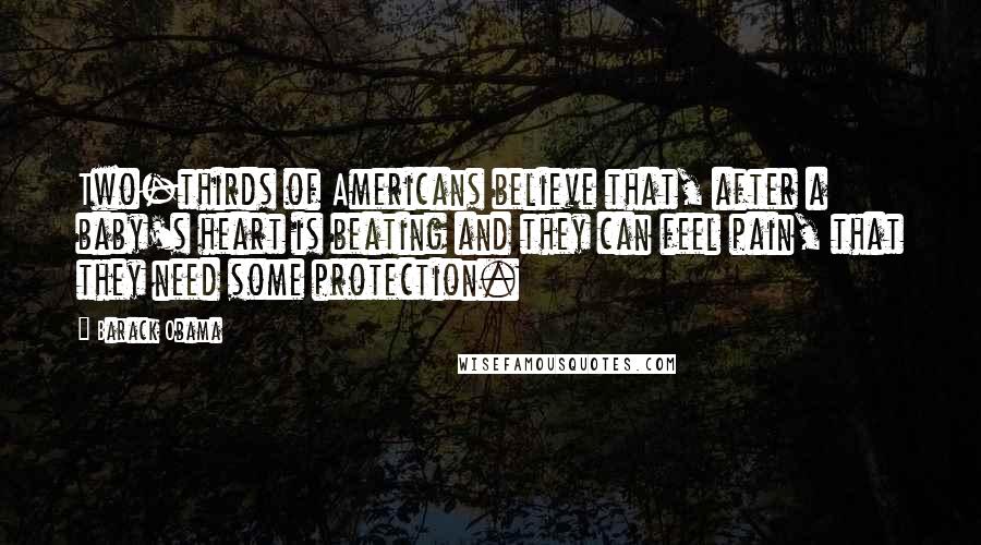 Barack Obama Quotes: Two-thirds of Americans believe that, after a baby's heart is beating and they can feel pain, that they need some protection.