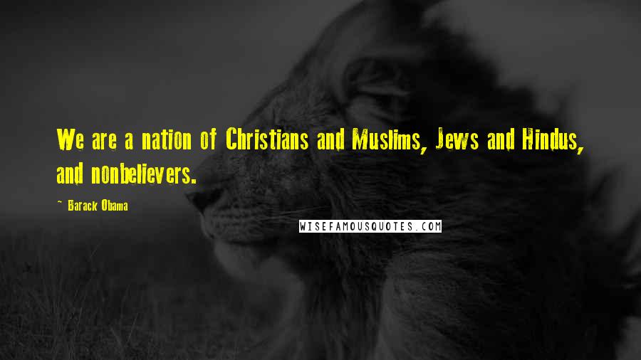 Barack Obama Quotes: We are a nation of Christians and Muslims, Jews and Hindus, and nonbelievers.