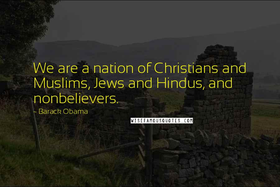 Barack Obama Quotes: We are a nation of Christians and Muslims, Jews and Hindus, and nonbelievers.