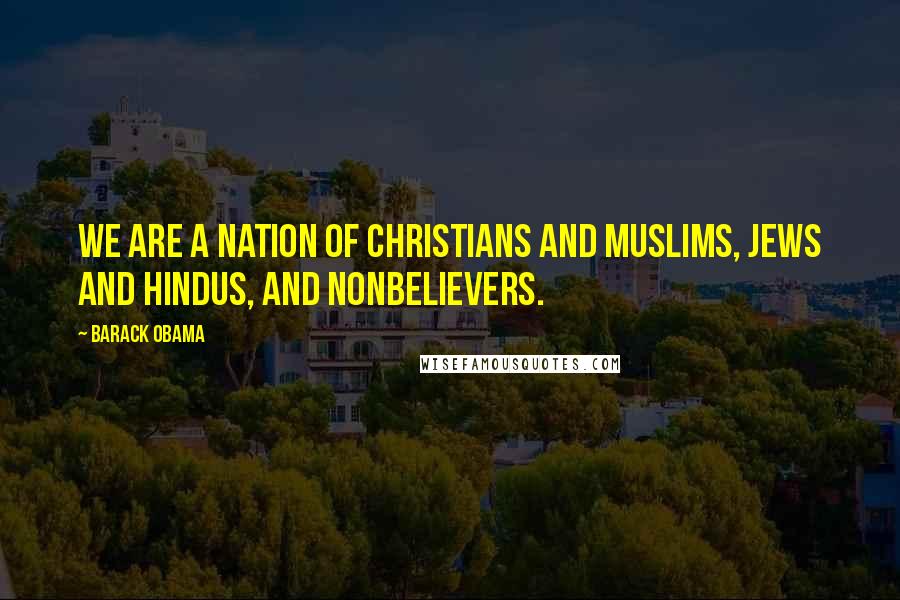 Barack Obama Quotes: We are a nation of Christians and Muslims, Jews and Hindus, and nonbelievers.