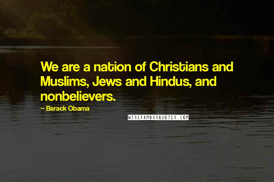 Barack Obama Quotes: We are a nation of Christians and Muslims, Jews and Hindus, and nonbelievers.