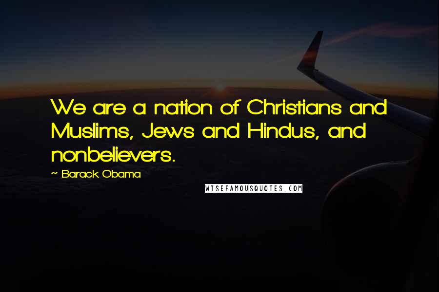 Barack Obama Quotes: We are a nation of Christians and Muslims, Jews and Hindus, and nonbelievers.