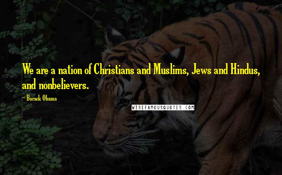 Barack Obama Quotes: We are a nation of Christians and Muslims, Jews and Hindus, and nonbelievers.