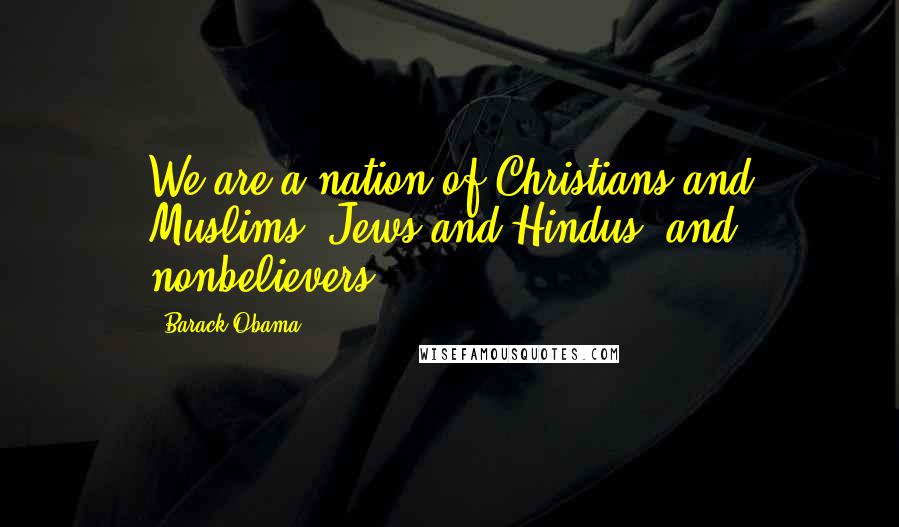Barack Obama Quotes: We are a nation of Christians and Muslims, Jews and Hindus, and nonbelievers.