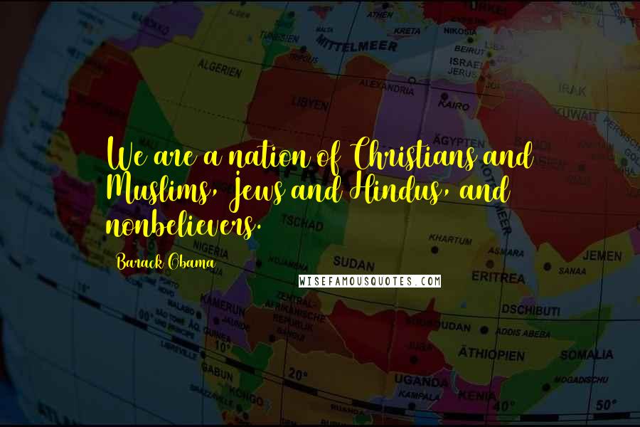 Barack Obama Quotes: We are a nation of Christians and Muslims, Jews and Hindus, and nonbelievers.