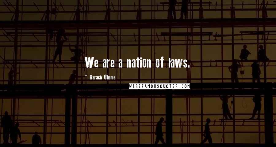 Barack Obama Quotes: We are a nation of laws.