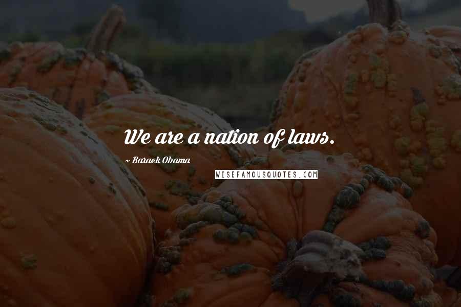 Barack Obama Quotes: We are a nation of laws.