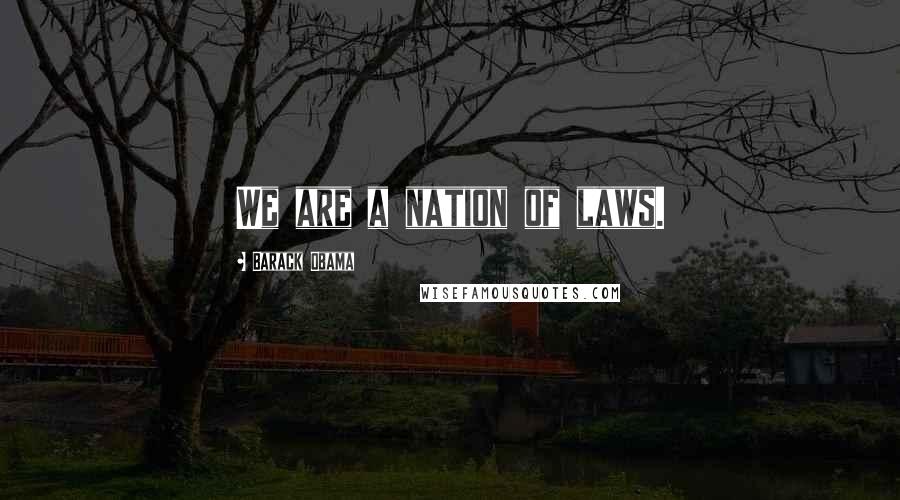Barack Obama Quotes: We are a nation of laws.