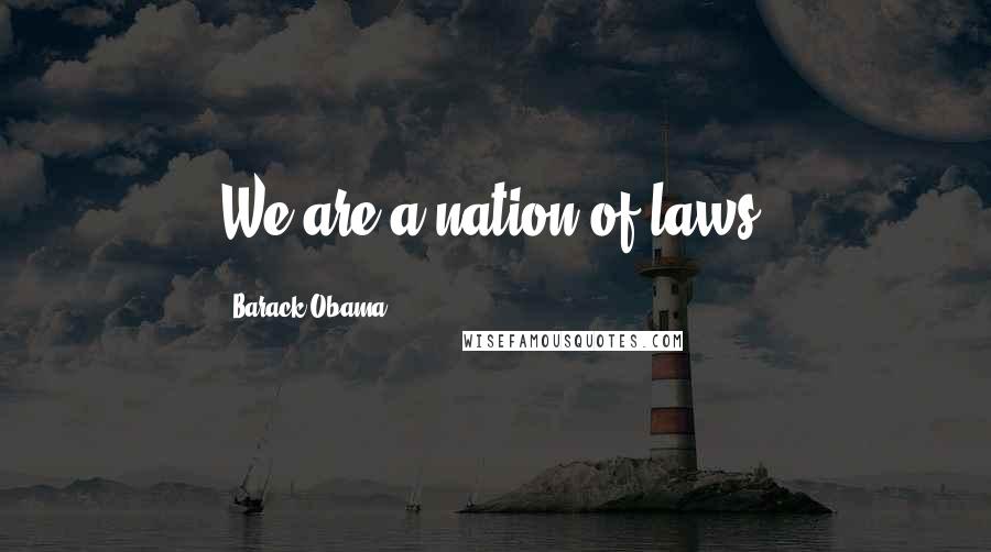 Barack Obama Quotes: We are a nation of laws.