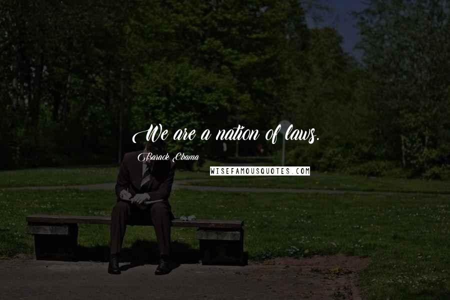 Barack Obama Quotes: We are a nation of laws.