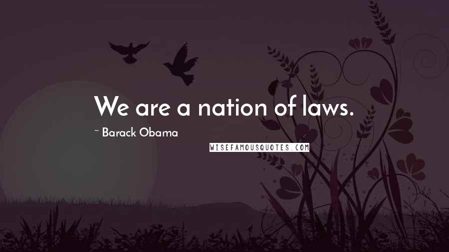 Barack Obama Quotes: We are a nation of laws.