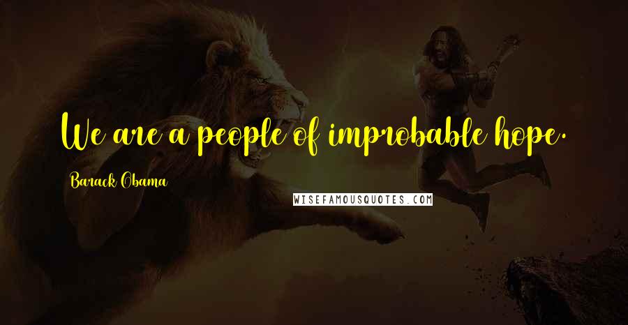 Barack Obama Quotes: We are a people of improbable hope.