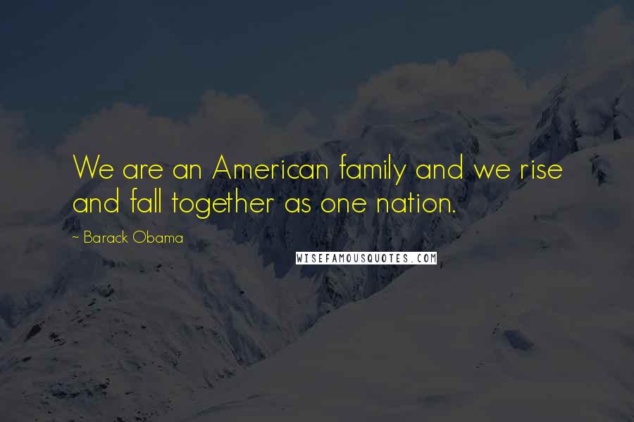 Barack Obama Quotes: We are an American family and we rise and fall together as one nation.