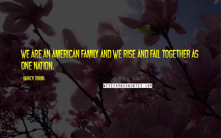 Barack Obama Quotes: We are an American family and we rise and fall together as one nation.