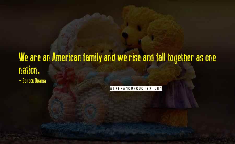 Barack Obama Quotes: We are an American family and we rise and fall together as one nation.