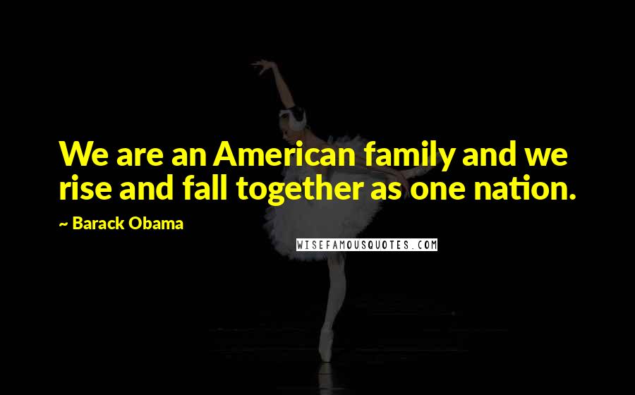 Barack Obama Quotes: We are an American family and we rise and fall together as one nation.