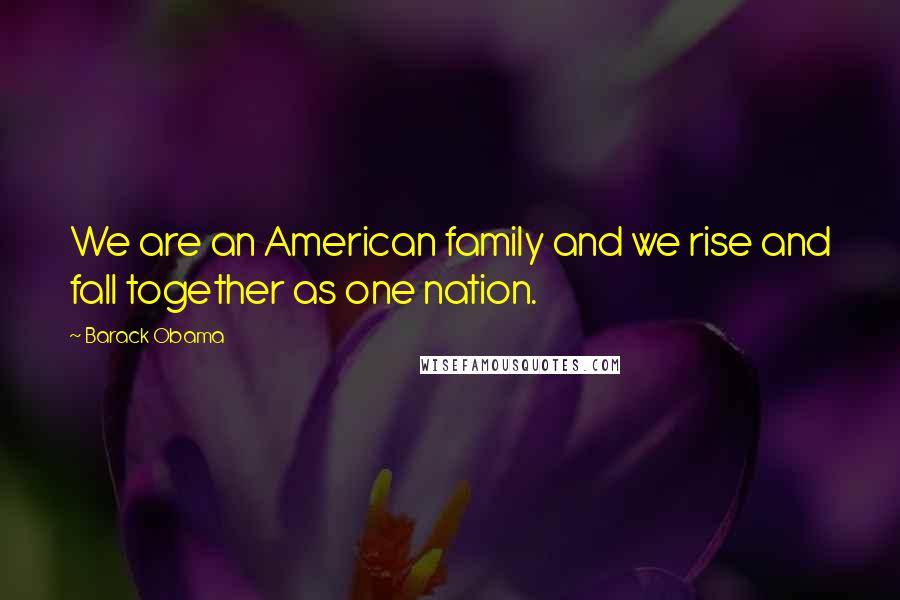 Barack Obama Quotes: We are an American family and we rise and fall together as one nation.