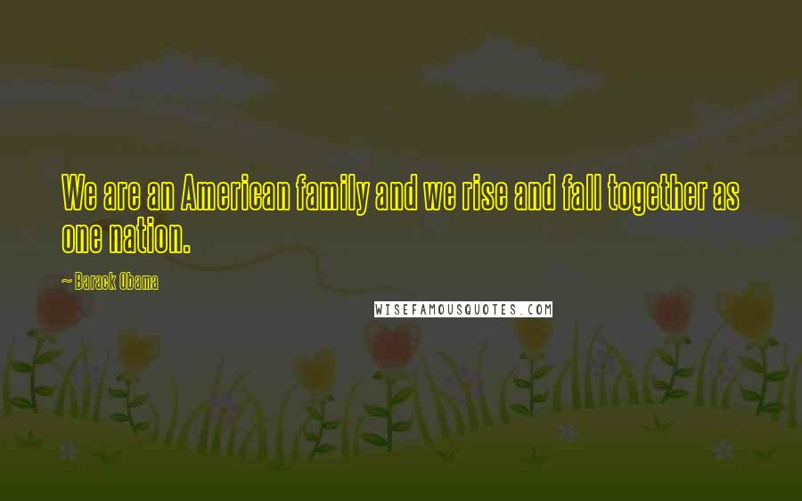 Barack Obama Quotes: We are an American family and we rise and fall together as one nation.