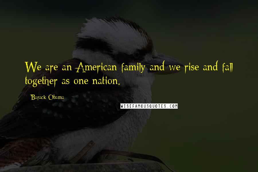 Barack Obama Quotes: We are an American family and we rise and fall together as one nation.