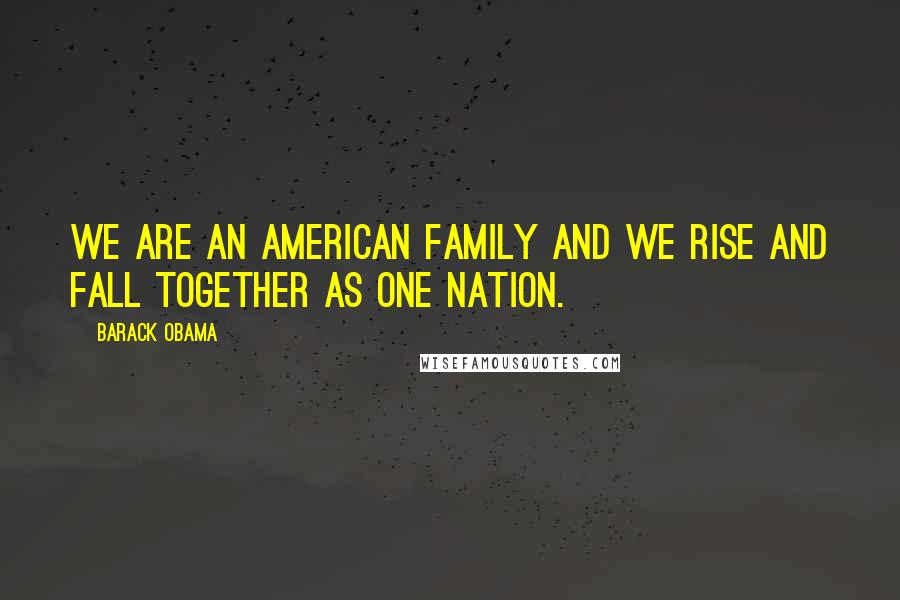 Barack Obama Quotes: We are an American family and we rise and fall together as one nation.