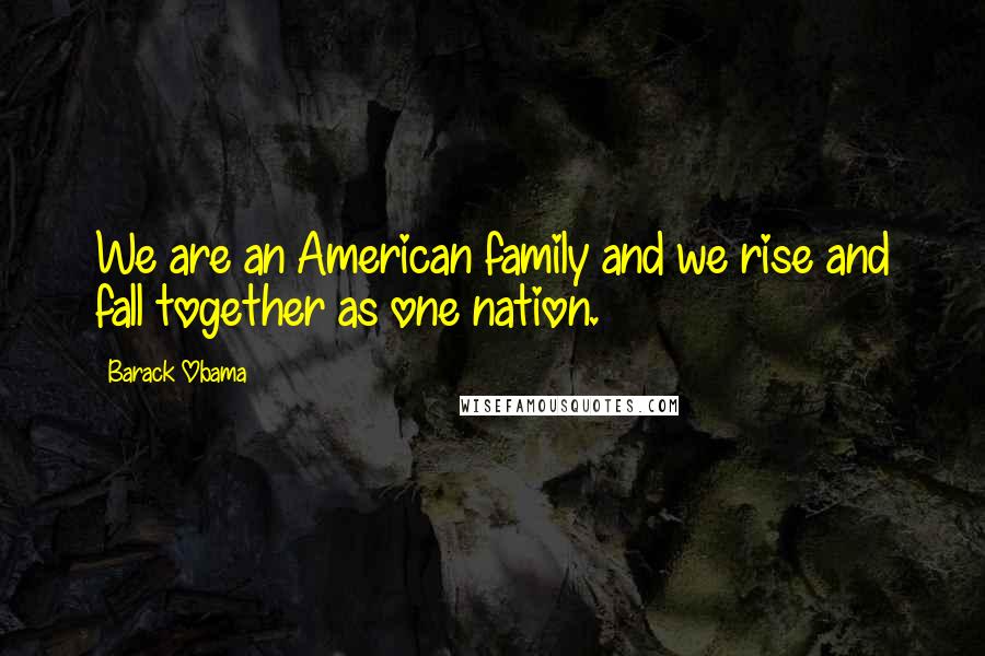 Barack Obama Quotes: We are an American family and we rise and fall together as one nation.