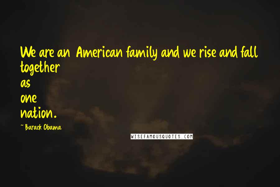 Barack Obama Quotes: We are an American family and we rise and fall together as one nation.