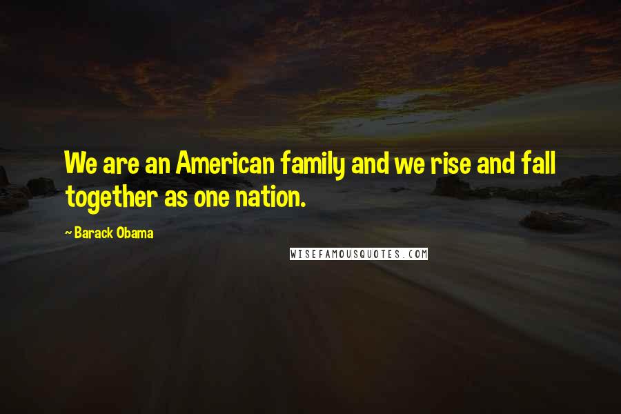 Barack Obama Quotes: We are an American family and we rise and fall together as one nation.