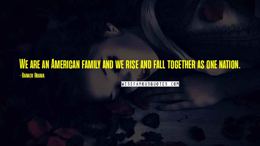 Barack Obama Quotes: We are an American family and we rise and fall together as one nation.