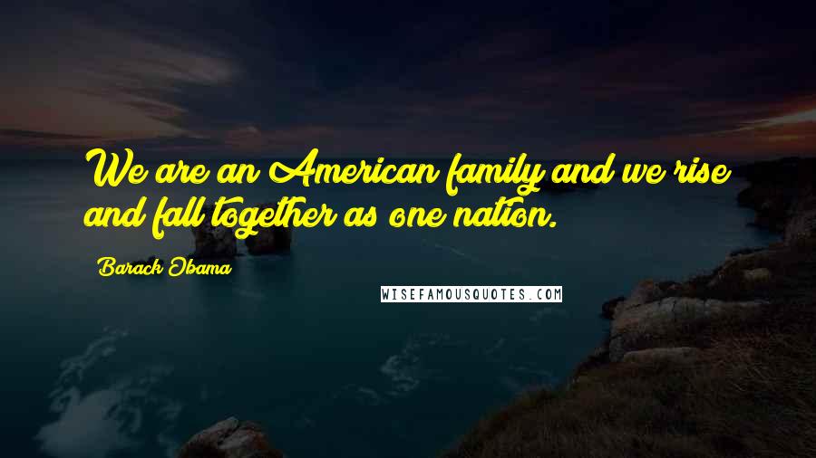 Barack Obama Quotes: We are an American family and we rise and fall together as one nation.