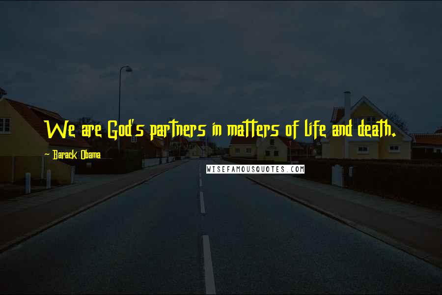 Barack Obama Quotes: We are God's partners in matters of life and death.