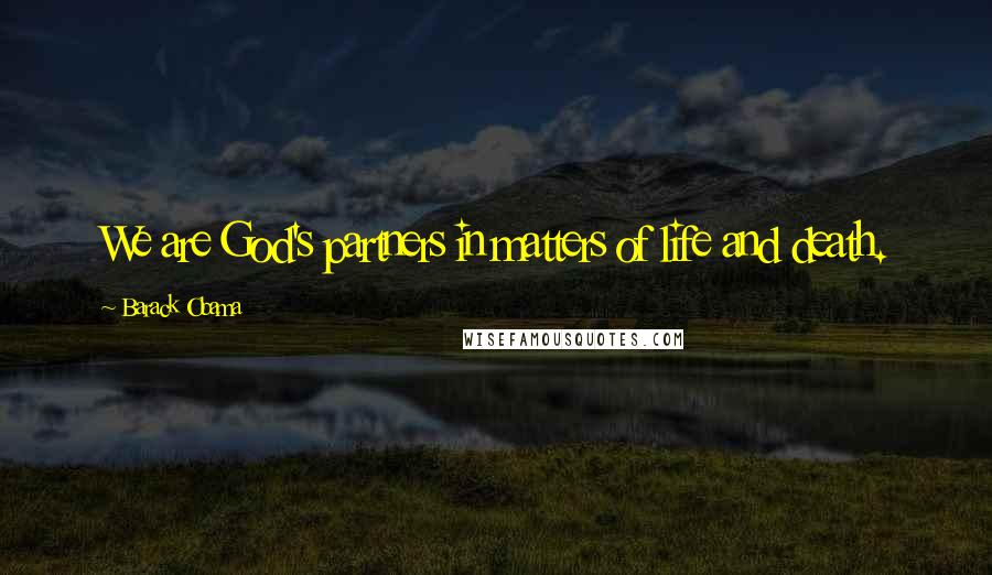 Barack Obama Quotes: We are God's partners in matters of life and death.