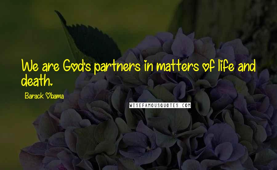 Barack Obama Quotes: We are God's partners in matters of life and death.